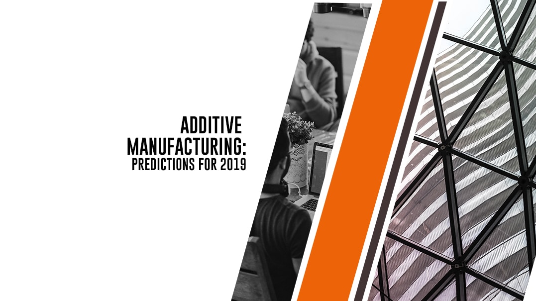 Additive Manufacturing: predictions for 2019