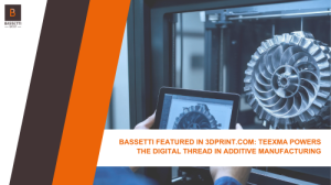 BASSETTI Featured in 3DPrint.com: TEEXMA Powers the Digital Thread in Additive Manufacturing