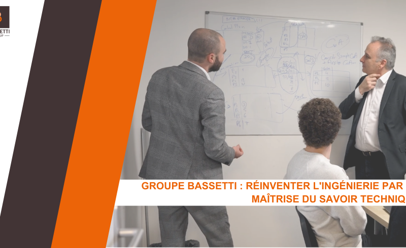 Groupe BASSETTI : Réinventer l'ingénierie par la maîtrise du savoir technique
