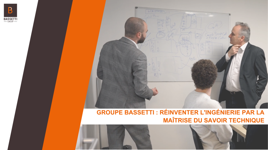 Groupe BASSETTI : Réinventer l'ingénierie par la maîtrise du savoir technique