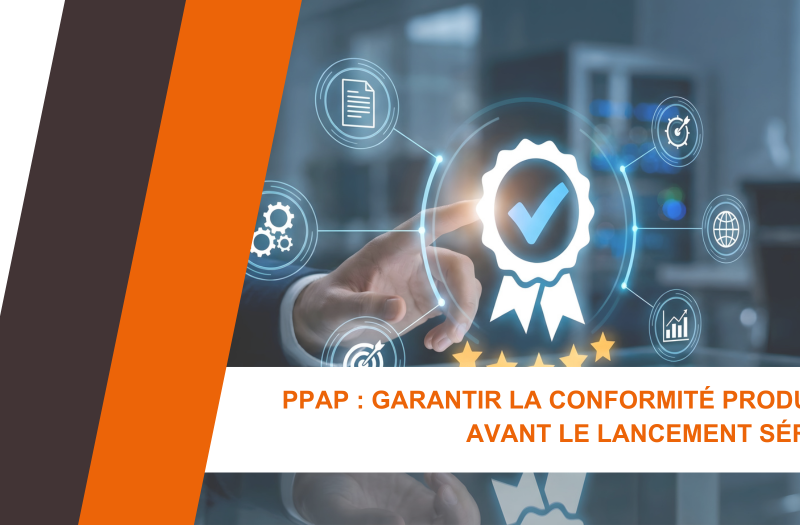 PPAP : Garantir la conformité produit avant le lancement série